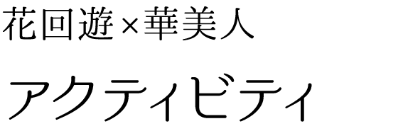 花回遊、華美人：アクティビティ